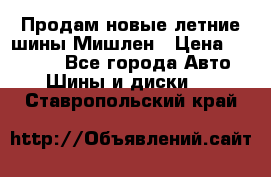 Продам новые летние шины Мишлен › Цена ­ 44 000 - Все города Авто » Шины и диски   . Ставропольский край